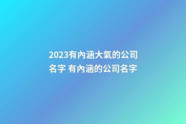 2023有內涵大氣的公司名字 有內涵的公司名字-第1張-公司起名-玄機派